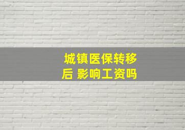 城镇医保转移后 影响工资吗